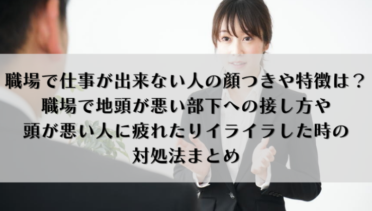 職場で仕事が出来ない人の顔つきや特徴は 職場で地頭が悪い部下への接し方や頭が悪い人に疲れたりイライラした時の対処法まとめ Kay S Book