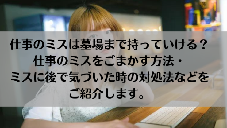 仕事のミスは墓場まで持っていける 仕事のミスをごまかす方法 ごまかしてバレた時やミスに後で気づいた時の対処法をご紹介します Kay S Book