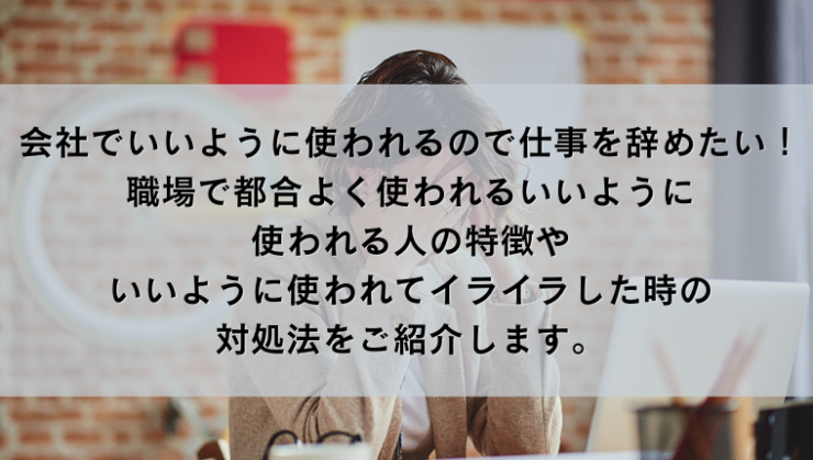 会社でいいように使われるので仕事を辞めたい 職場で都合よく使われるいいように使われる人の特徴やいいように使われてイライラした時の対処法をご紹介します Kay S Book