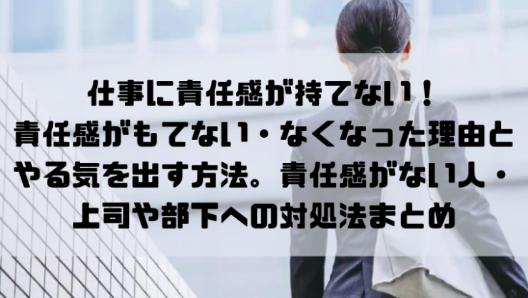 仕事に責任感が持てない 責任感がもてない なくなった理由とやる気を出す方法 責任感がない人 上司や部下への対処法をご紹介します Kay S Book