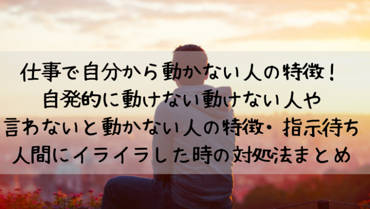 仕事で自分から動かない人の特徴 自発的に動けない動けない人や言わないと動かない人の特徴や指示待ち人間にイライラした時の対処法まとめ Kay S Book